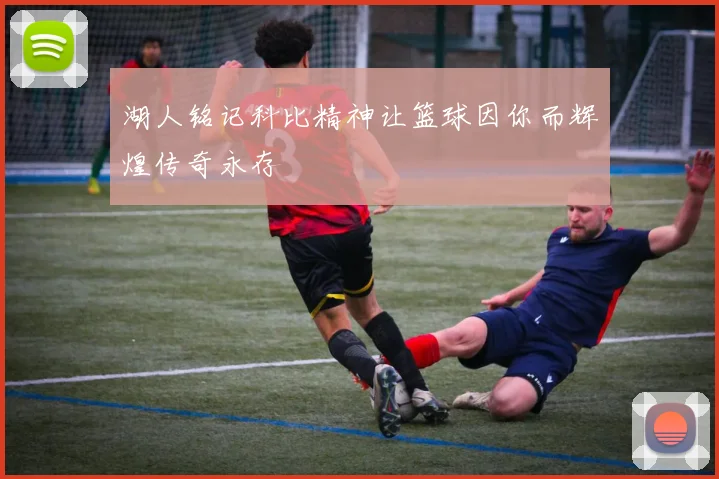 湖人铭记科比精神让篮球因你而辉煌传奇永存