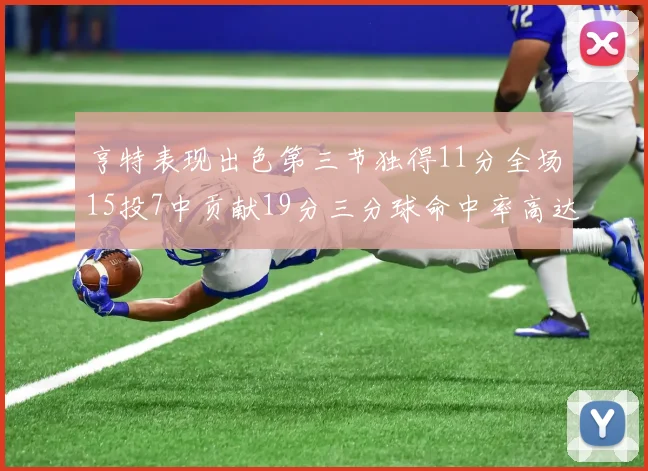 亨特表现出色第三节独得11分全场15投7中贡献19分三分球命中率高达375