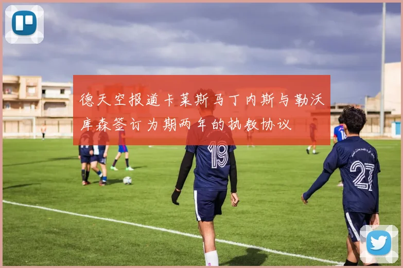 德天空报道卡莱斯马丁内斯与勒沃库森签订为期两年的执教协议