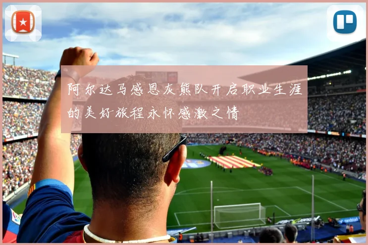 阿尔达马感恩灰熊队开启职业生涯的美好旅程永怀感激之情