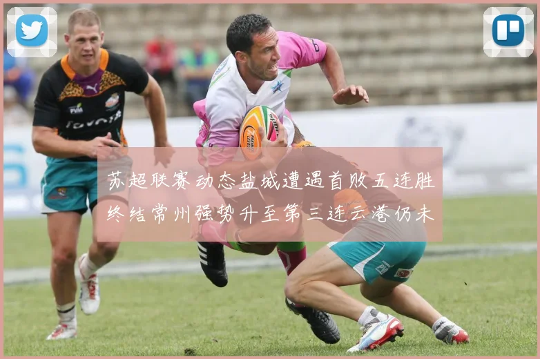 苏超联赛动态盐城遭遇首败五连胜终结常州强势升至第三连云港仍未尝胜绩