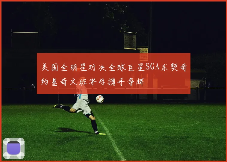 美国全明星对决全球巨星SGA东契奇约基奇文班字母携手争辉