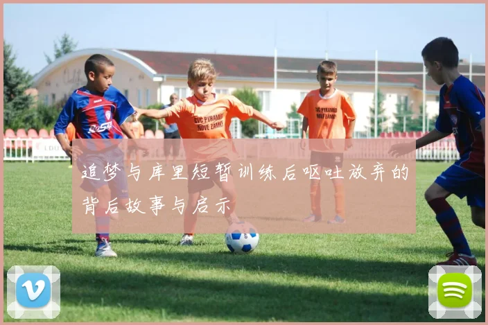 追梦与库里短暂训练后呕吐放弃的背后故事与启示