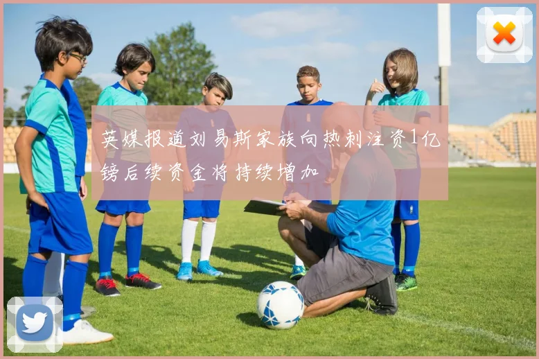 英媒报道刘易斯家族向热刺注资1亿镑后续资金将持续增加
