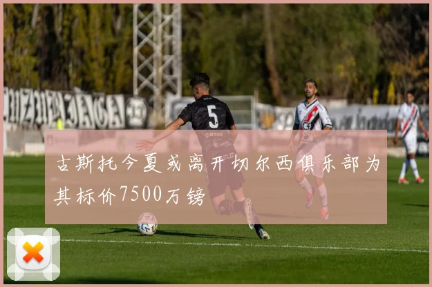 古斯托今夏或离开切尔西俱乐部为其标价7500万镑
