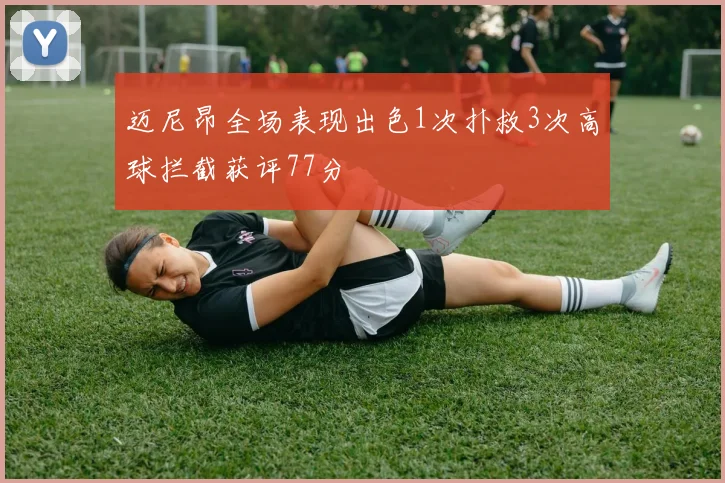 迈尼昂全场表现出色1次扑救3次高球拦截获评77分
