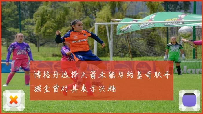 博格丹选择火箭未能与约基奇联手掘金曾对其表示兴趣